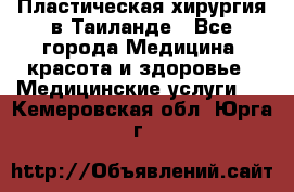 Пластическая хирургия в Таиланде - Все города Медицина, красота и здоровье » Медицинские услуги   . Кемеровская обл.,Юрга г.